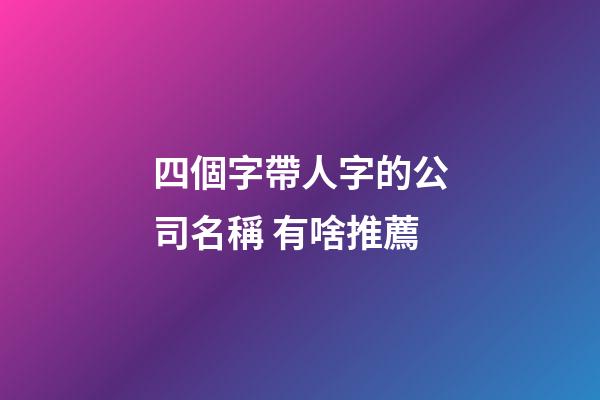 四個字帶人字的公司名稱 有啥推薦-第1張-公司起名-玄機派